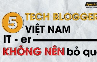 5 Tech Blogger Việt Nam nổi bật mà IT-er không nên bỏ qua